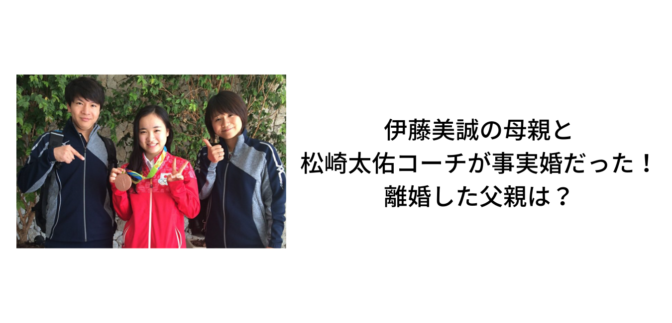 伊藤美誠の母親と松崎太佑コーチが事実婚だった 離婚した父親は Sブロ