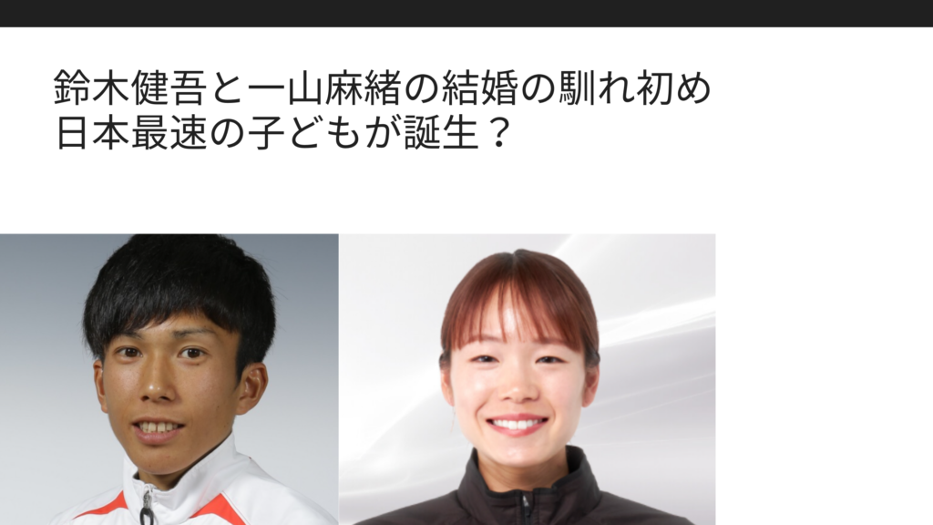 鈴木健吾と一山麻緒の結婚の馴れ初め 日本最速の子どもが誕生 Sブロ