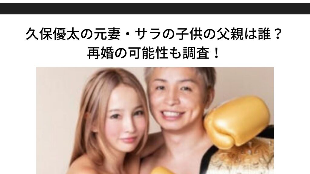 久保優太の元妻 サラの子供の父親は誰 再婚の可能性も調査 Sブロ 久保優太の元妻 サラの子供の父親は誰 再婚の可能性も調査 Sブロ